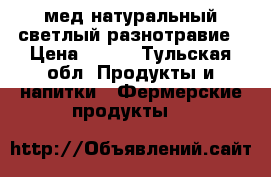 мед натуральный светлый разнотравие › Цена ­ 100 - Тульская обл. Продукты и напитки » Фермерские продукты   